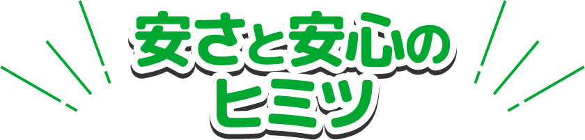 安さと安心の秘密